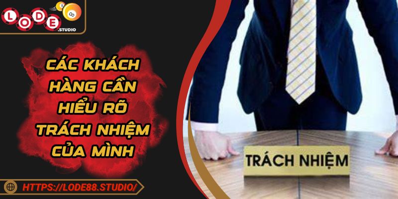 Các khách hàng cần hiểu rõ trách nhiệm của mình