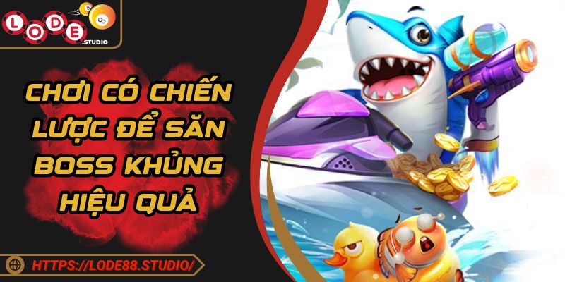 Chơi có chiến lược để săn boss khủng hiệu quả